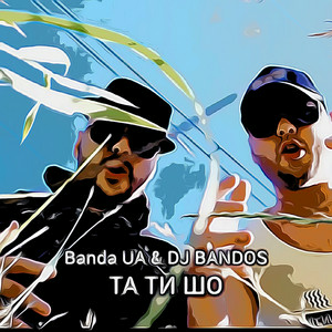 Banda UA & DJ BANDOS - ТА ТИ ШО