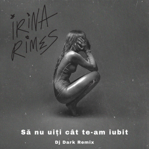Irina Rimes - Să nu uiți cât te-am iubit (Dj Dark Remix)