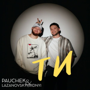 LAZANOVSKYI I RIDNYI & Pauchek - Ти
