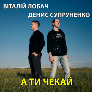 Віталій Лобач & Денис Супруненко - А ти чекай